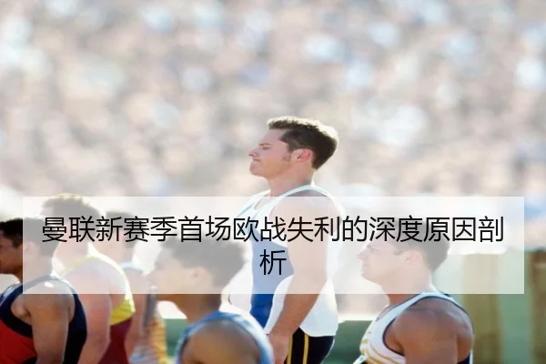 曼联新赛季首场欧战失利的深度原因剖析
